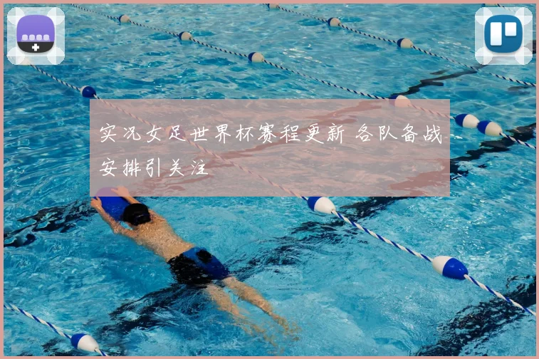 实况女足世界杯赛程更新 各队备战安排引关注