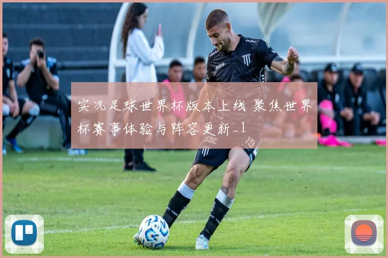 实况足球世界杯版本上线 聚焦世界杯赛事体验与阵容更新_1
