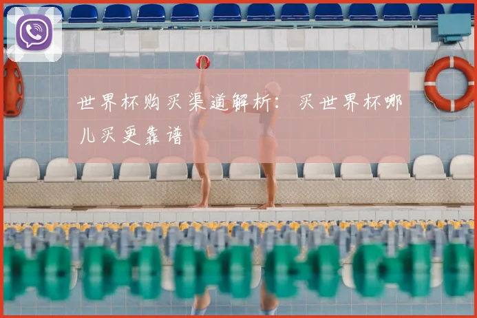 世界杯购买渠道解析:买世界杯哪儿买更靠谱