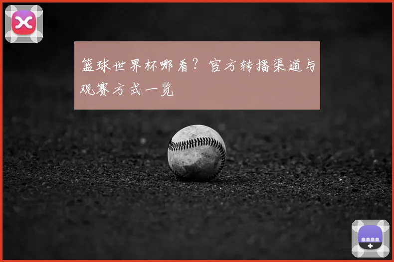 篮球世界杯哪看?官方转播渠道与观赛方式一览