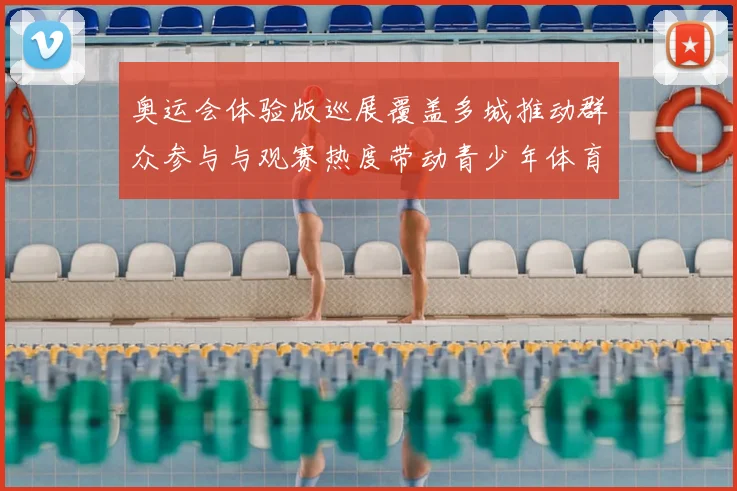 奥运会体验版巡展覆盖多城推动群众参与与观赛热度带动青少年体育参与