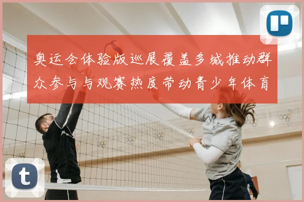 奥运会体验版巡展覆盖多城推动群众参与与观赛热度带动青少年体育参与