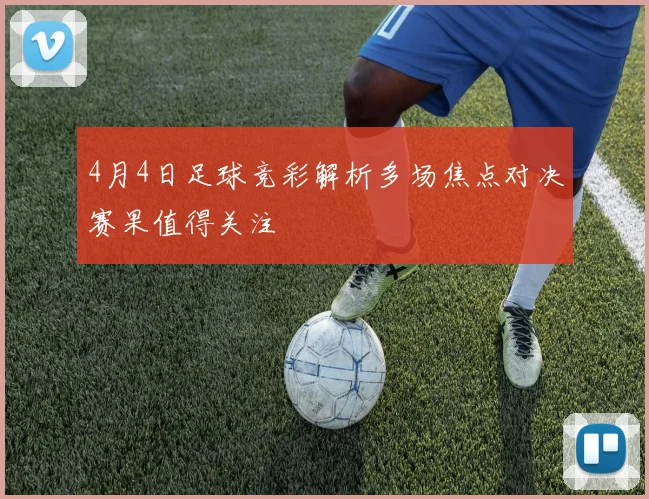 4月4日足球竞彩解析多场焦点对决赛果值得关注
