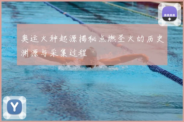 奥运火种起源揭秘点燃圣火的历史渊源与采集过程