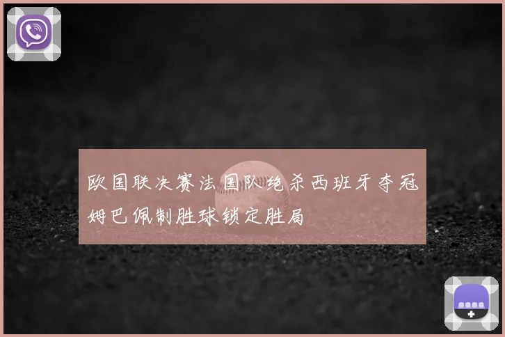 欧国联决赛法国队绝杀西班牙夺冠姆巴佩制胜球锁定胜局