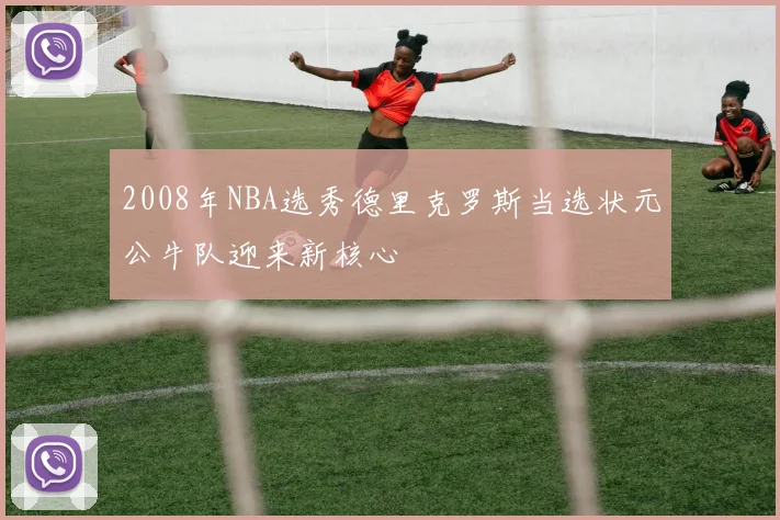 2008年NBA选秀德里克罗斯当选状元公牛队迎来新核心