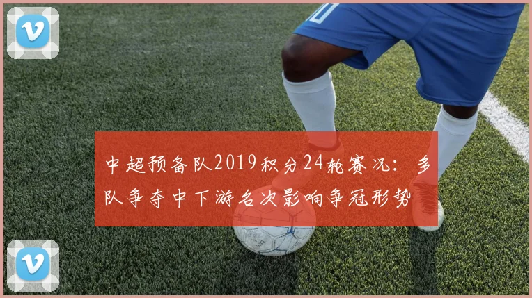 中超预备队2019积分24轮赛况：多队争夺中下游名次影响争冠形势