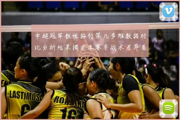 中超冠军教练排行第几多维数据对比分析结果揭示本赛季战术差异看点