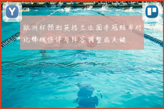 欧洲杯预测英格兰法国夺冠赔率对比锋线伤停与阵容调整成关键