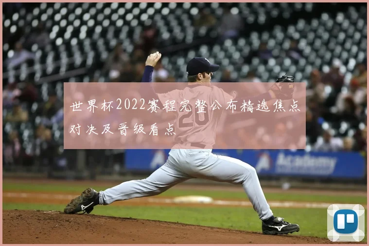 世界杯2022赛程完整公布精选焦点对决及晋级看点