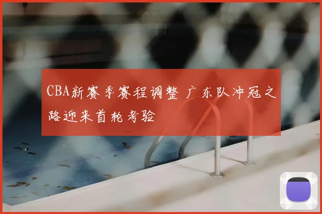 CBA新赛季赛程调整 广东队冲冠之路迎来首轮考验