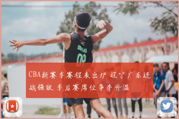 CBA新赛季赛程表出炉 辽宁广东连战强敌 季后赛席位争夺升温