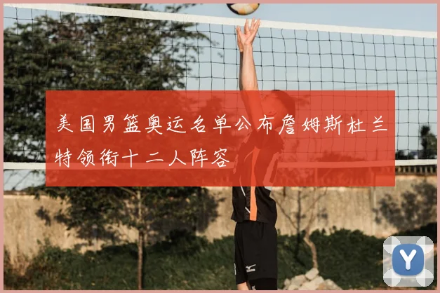 美国男篮奥运名单公布詹姆斯杜兰特领衔十二人阵容