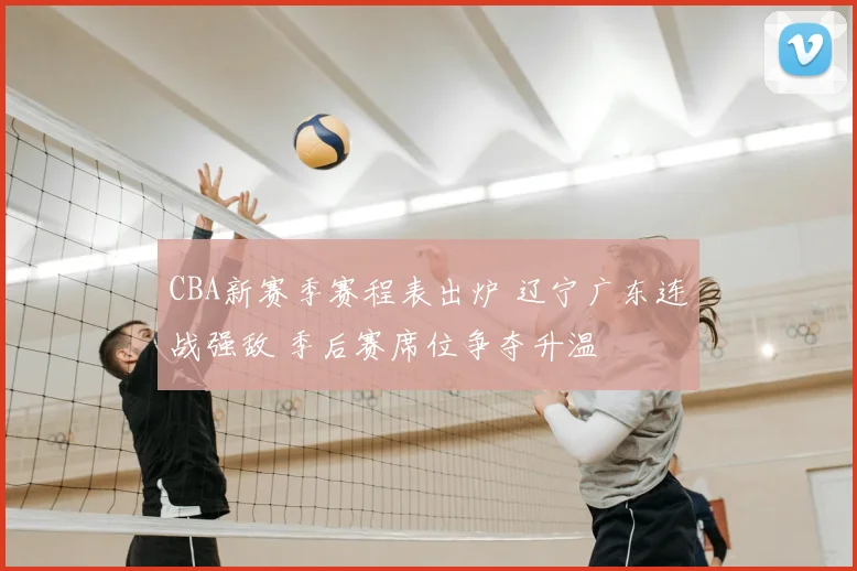 CBA新赛季赛程表出炉 辽宁广东连战强敌 季后赛席位争夺升温