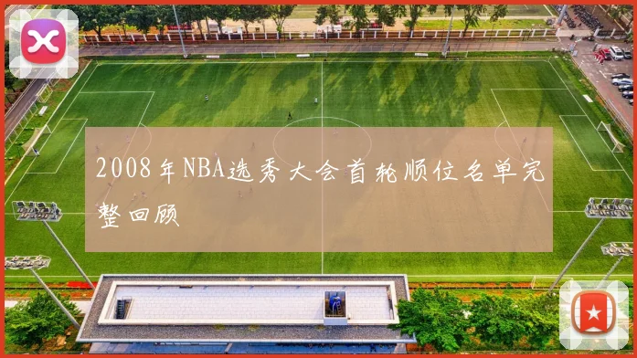 2008年NBA选秀大会首轮顺位名单完整回顾