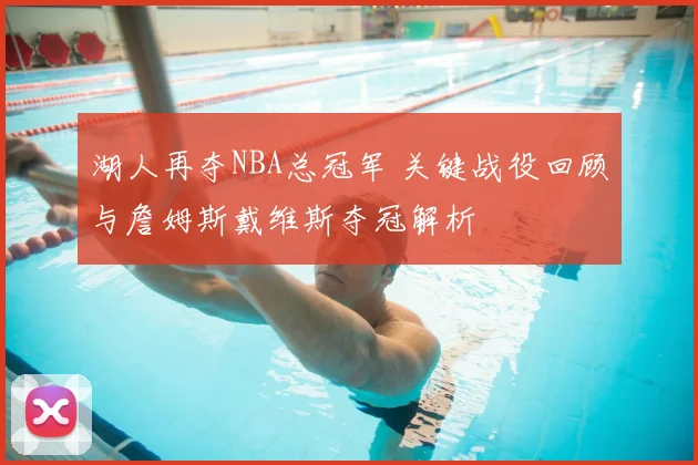 湖人再夺NBA总冠军 关键战役回顾与詹姆斯戴维斯夺冠解析