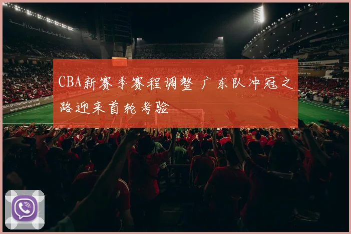 CBA新赛季赛程调整 广东队冲冠之路迎来首轮考验