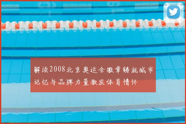 解读2008北京奥运会徽章铸就城市记忆与品牌力量激发体育情怀