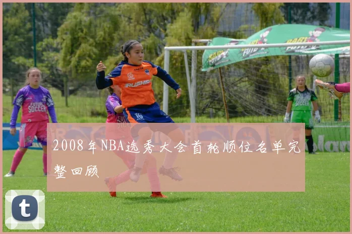 2008年NBA选秀大会首轮顺位名单完整回顾