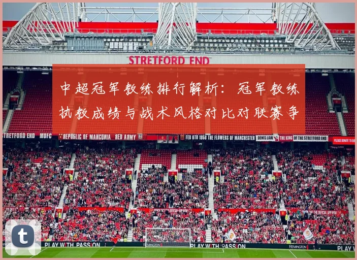 中超冠军教练排行解析：冠军教练执教成绩与战术风格对比对联赛争冠影响