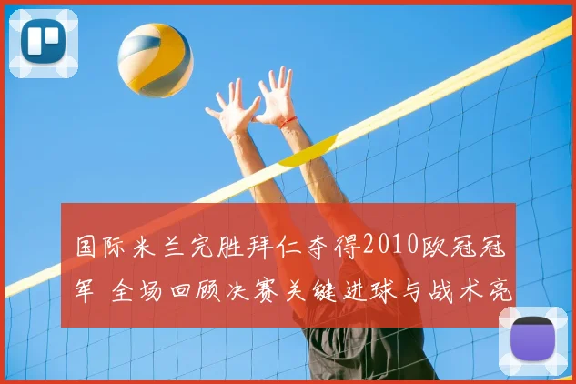 国际米兰完胜拜仁夺得2010欧冠冠军 全场回顾决赛关键进球与战术亮点
