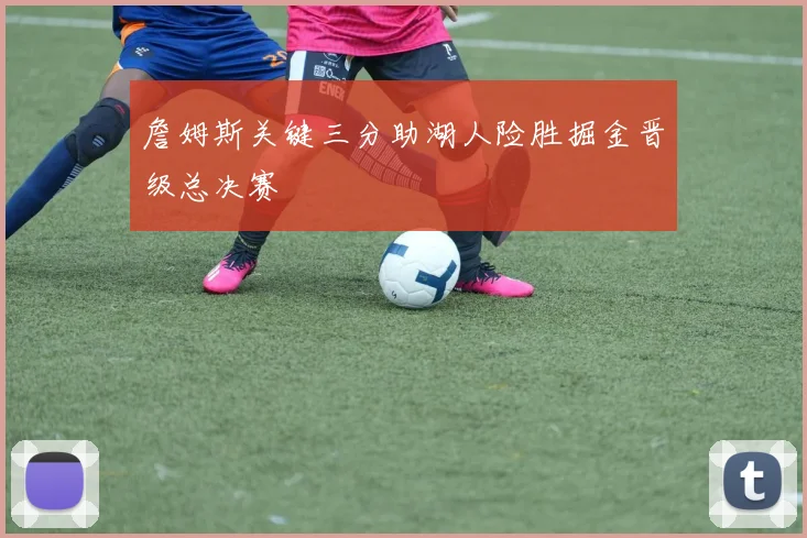 詹姆斯关键三分助湖人险胜掘金晋级总决赛