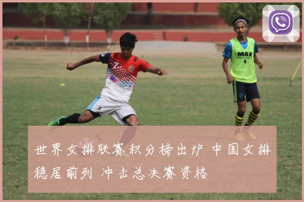 世界女排联赛积分榜出炉 中国女排稳居前列 冲击总决赛资格