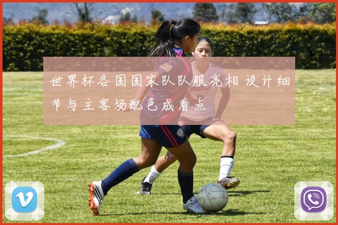 世界杯各国国家队队服亮相 设计细节与主客场配色成看点