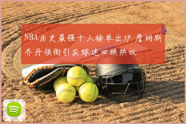 NBA历史最强十人榜单出炉 詹姆斯乔丹领衔引发球迷回顾热议