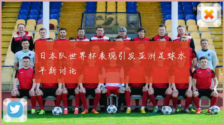日本队世界杯表现引发亚洲足球水平新讨论