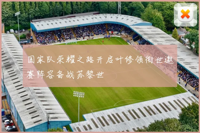 国家队荣耀之路开启叶修领衔世邀赛阵容备战苏黎世