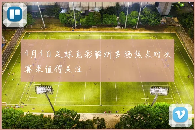 4月4日足球竞彩解析多场焦点对决赛果值得关注